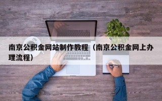 肥城南京公积金网站制作教程（南京公积金网上办理流程）