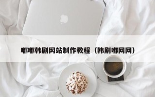 肥城嘟嘟韩剧网站制作教程（韩剧嘟网网）