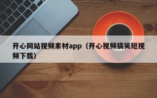 肥城开心网站视频素材app（开心视频搞笑短视频下载）