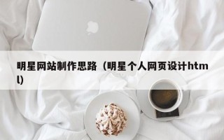 肥城明星网站制作思路（明星个人网页设计html）