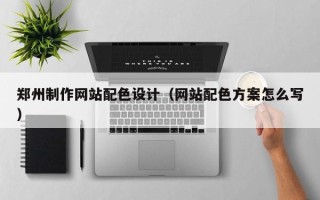 肥城郑州制作网站配色设计（网站配色方案怎么写）