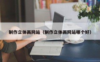 肥城制作立体画网站（制作立体画网站哪个好）
